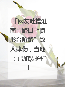 网友吐槽淮南一路口“隐形台阶路”致人摔伤，当地：已加装护栏
