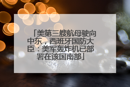 美第三艘航母驶向中东，西班牙国防大臣：美军轰炸机已部署在该国南部
