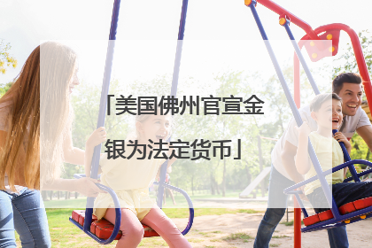 美国佛州官宣金银为法定货币