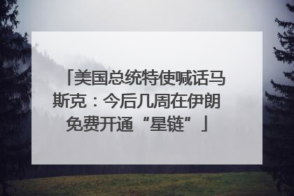 美国总统特使喊话马斯克：今后几周在伊朗免费开通“星链”