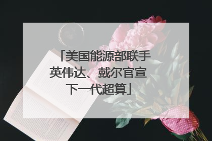 美国能源部联手英伟达、戴尔官宣下一代超算
