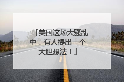 美国这场大骚乱中，有人提出一个大胆想法！