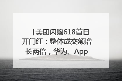 美团闪购618首日开门红：整体成交额增长两倍，华为、Apple、沃尔玛等近800个品牌翻倍增长