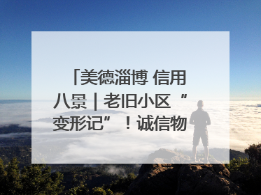 美德淄博 信用八景｜老旧小区“变形记”！诚信物业焐热居民心窝