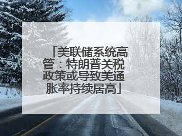 美联储系统高管：特朗普关税政策或导致美通胀率持续居高