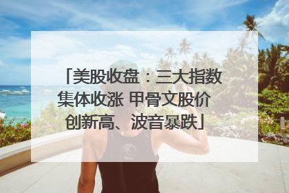 美股收盘：三大指数集体收涨 甲骨文股价创新高、波音暴跌