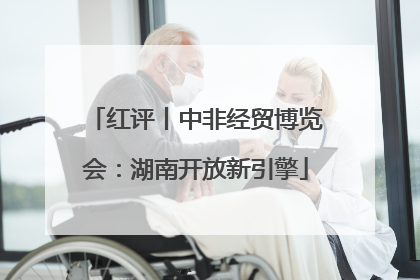 红评丨中非经贸博览会：湖南开放新引擎