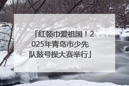 红领巾爱祖国！2025年青岛市少先队鼓号操大赛举行