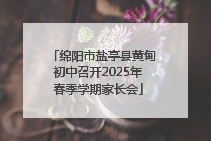 绵阳市盐亭县黄甸初中召开2025年春季学期家长会