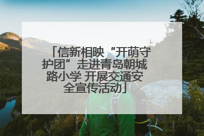 信新相映“开萌守护团”走进青岛朝城路小学 开展交通安全宣传活动
