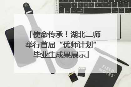 使命传承！湖北二师举行首届“优师计划”毕业生成果展示