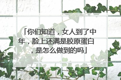 你们知道，女人到了中年，脸上还满是胶原蛋白，是怎么做到的吗