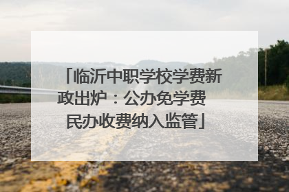 临沂中职学校学费新政出炉：公办免学费 民办收费纳入监管