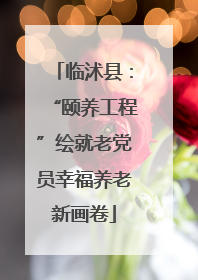 临沭县：“颐养工程”绘就老党员幸福养老新画卷