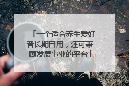 一个适合养生爱好者长期自用，还可兼顾发展事业的平台
