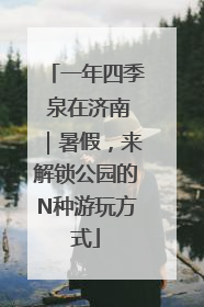 一年四季 泉在济南｜暑假，来解锁公园的N种游玩方式