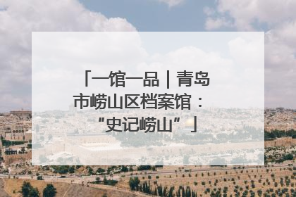 一馆一品｜青岛市崂山区档案馆：“史记崂山”