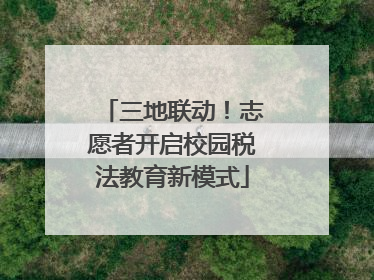 三地联动！志愿者开启校园税法教育新模式