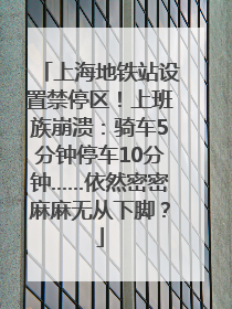 上海地铁站设置禁停区！上班族崩溃：骑车5分钟停车10分钟……依然密密麻麻无从下脚？