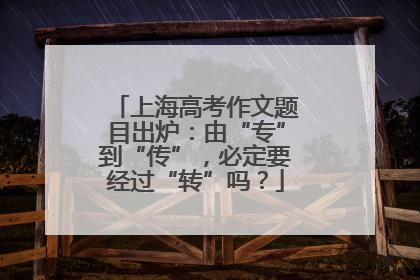 上海高考作文题目出炉：由“专”到“传”，必定要经过“转”吗？
