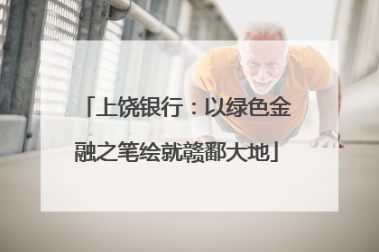 上饶银行：以绿色金融之笔绘就赣鄱大地