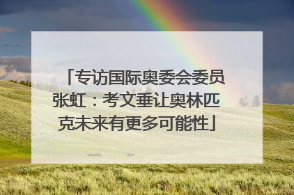 专访国际奥委会委员张虹：考文垂让奥林匹克未来有更多可能性