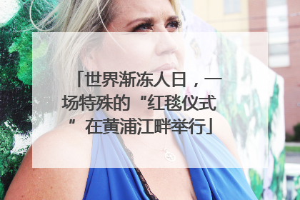 世界渐冻人日，一场特殊的“红毯仪式”在黄浦江畔举行