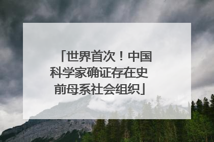 世界首次！中国科学家确证存在史前母系社会组织