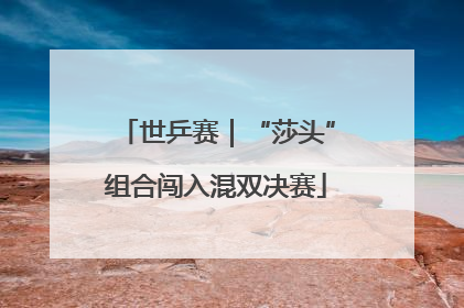 世乒赛｜“莎头”组合闯入混双决赛