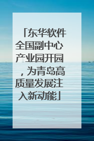 东华软件全国副中心产业园开园，为青岛高质量发展注入新动能