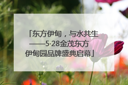 东方伊甸，与水共生——5·28金茂东方伊甸园品牌盛典启幕