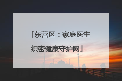 东营区：家庭医生织密健康守护网