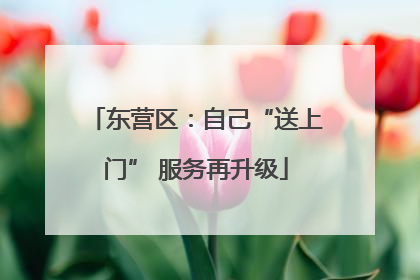 东营区：自己“送上门” 服务再升级