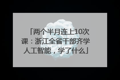两个半月连上10次课：浙江全省干部齐学人工智能，学了什么