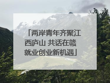 两岸青年齐聚江西庐山 共话在赣就业创业新机遇