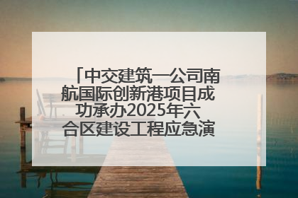 中交建筑一公司南航国际创新港项目成功承办2025年六合区建设工程应急演练现场观摩活动