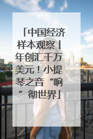 中国经济样本观察丨年创汇千万美元！小提琴之音“响”彻世界