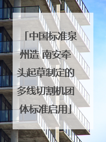 中国标准泉州造 南安牵头起草制定的多线切割机团体标准启用