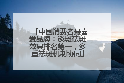 中国消费者最喜爱品牌：淡斑祛斑效果排名第一，多重祛斑机制协同