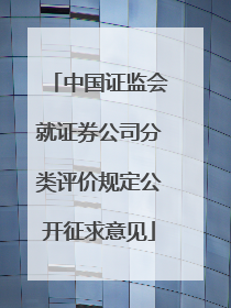 中国证监会就证券公司分类评价规定公开征求意见