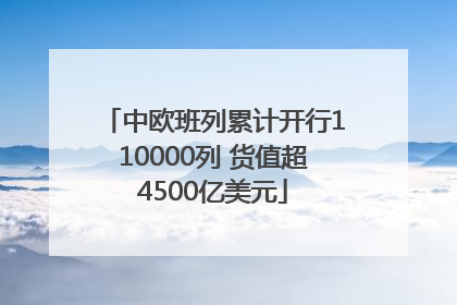 中欧班列累计开行110000列 货值超4500亿美元