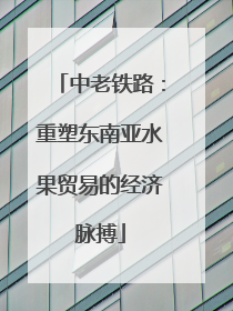 中老铁路：重塑东南亚水果贸易的经济脉搏