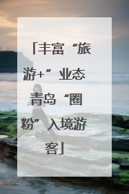 丰富“旅游+”业态 青岛“圈粉”入境游客