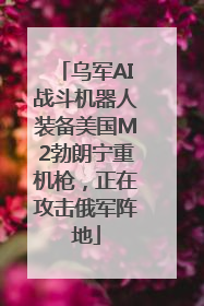乌军AI战斗机器人装备美国M2勃朗宁重机枪，正在攻击俄军阵地