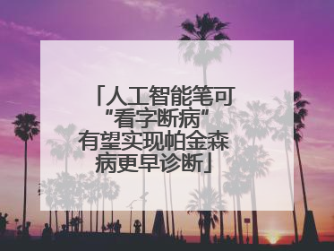人工智能笔可“看字断病” 有望实现帕金森病更早诊断