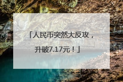 人民币突然大反攻，升破7.17元！