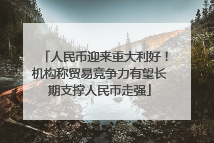 人民币迎来重大利好！机构称贸易竞争力有望长期支撑人民币走强