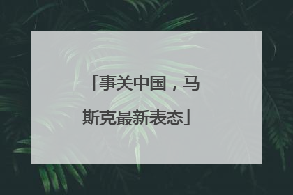 事关中国，马斯克最新表态