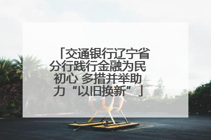 交通银行辽宁省分行践行金融为民初心 多措并举助力“以旧换新”