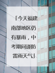 今天福建南部地区仍有暴雨，中考期间谨防雷雨天气